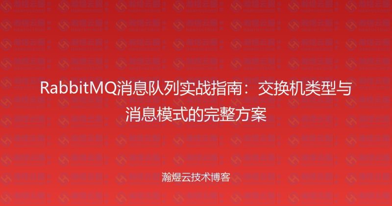 RabbitMQ消息队列实战指南：交换机类型与消息模式的完整方案-瀚煜云服