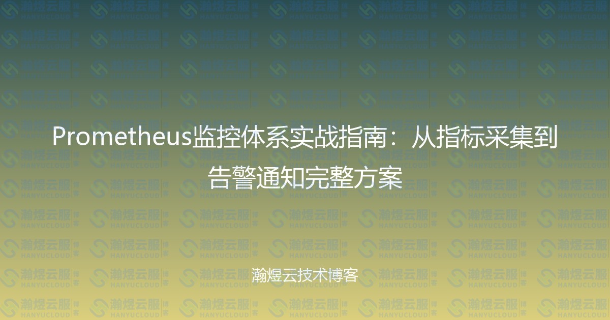 Prometheus监控体系实战指南：从指标采集到告警通知完整方案-瀚煜云服
