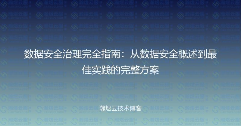数据安全治理完全指南：从数据安全概述到最佳实践的完整方案-瀚煜云服