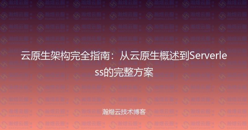 云原生架构完全指南：从云原生概述到Serverless的完整方案-瀚煜云服