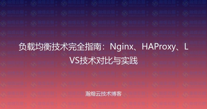 负载均衡技术完全指南：Nginx、HAProxy、LVS技术对比与实践-瀚煜云服