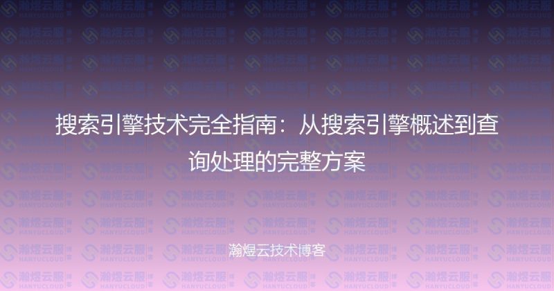 搜索引擎技术完全指南：从搜索引擎概述到查询处理的完整方案-瀚煜云服