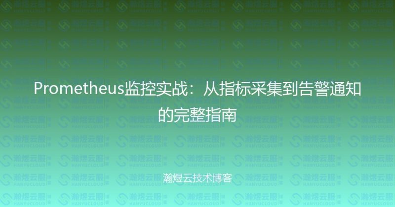 Prometheus监控实战:从指标采集到告警通知的完整指南-瀚煜云服