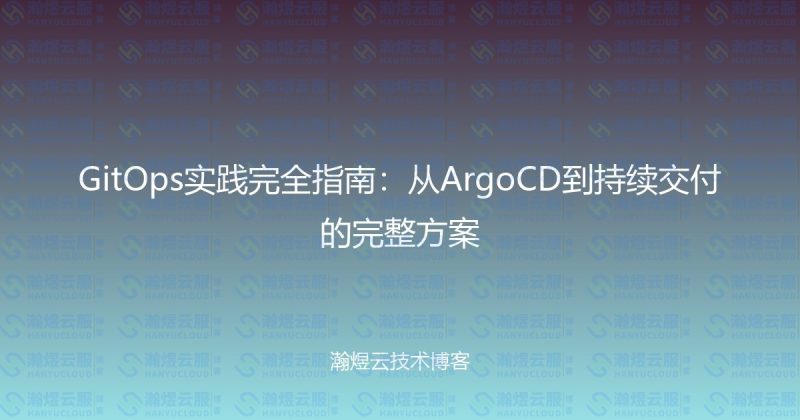 GitOps实践完全指南：从ArgoCD到持续交付的完整方案-瀚煜云服