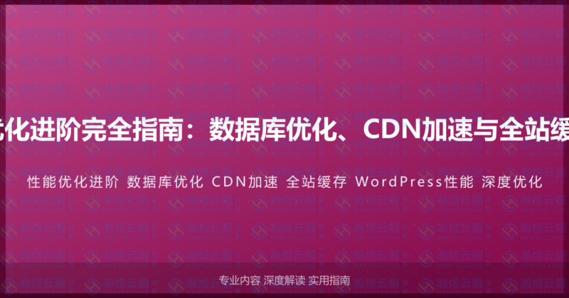 WordPress性能优化进阶完全指南：数据库优化、CDN加速与全站缓存的深度优化教程-瀚煜云服