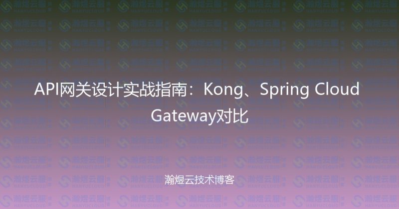 API网关设计实战指南：Kong、Spring Cloud Gateway对比-瀚煜云服