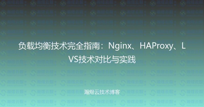 负载均衡技术完全指南:Nginx、HAProxy、LVS技术对比与实践-瀚煜云服