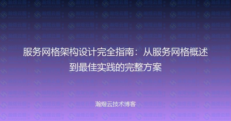 服务网格架构设计完全指南:从服务网格概述到最佳实践的完整方案-瀚煜云服