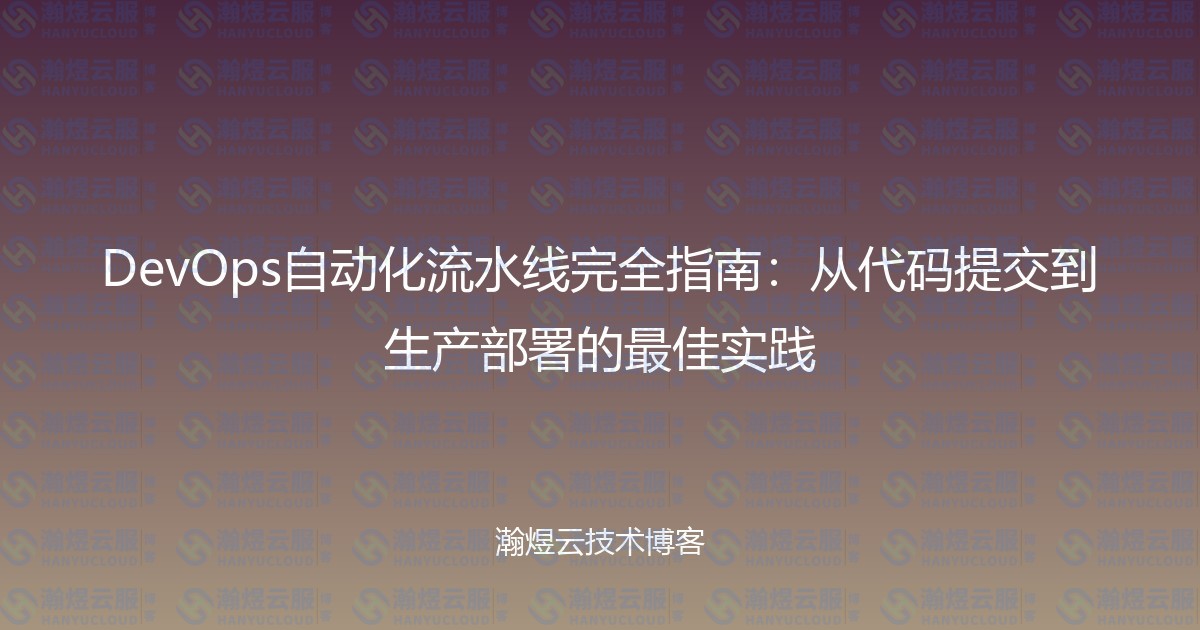 DevOps自动化流水线完全指南:从代码提交到生产部署的最佳实践-瀚煜云服