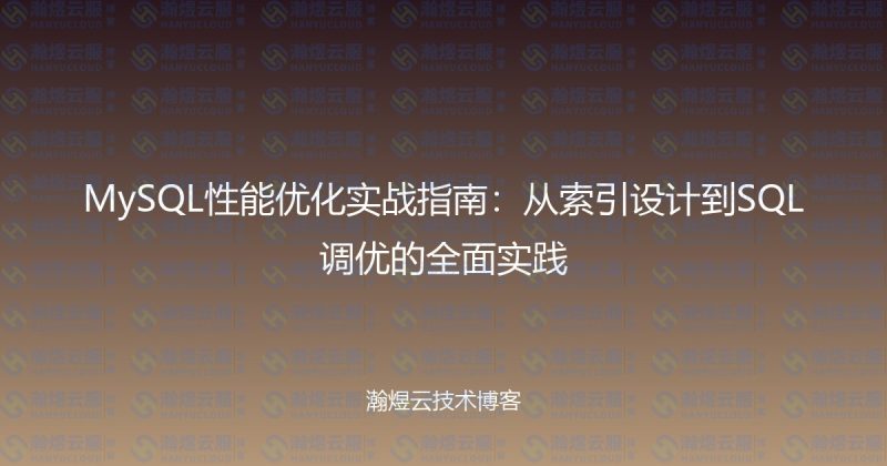 MySQL性能优化实战指南：从索引设计到SQL调优的全面实践-瀚煜云服