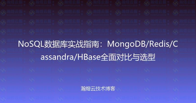 NoSQL数据库实战指南：MongoDB/Redis/Cassandra/HBase全面对比与选型-瀚煜云服