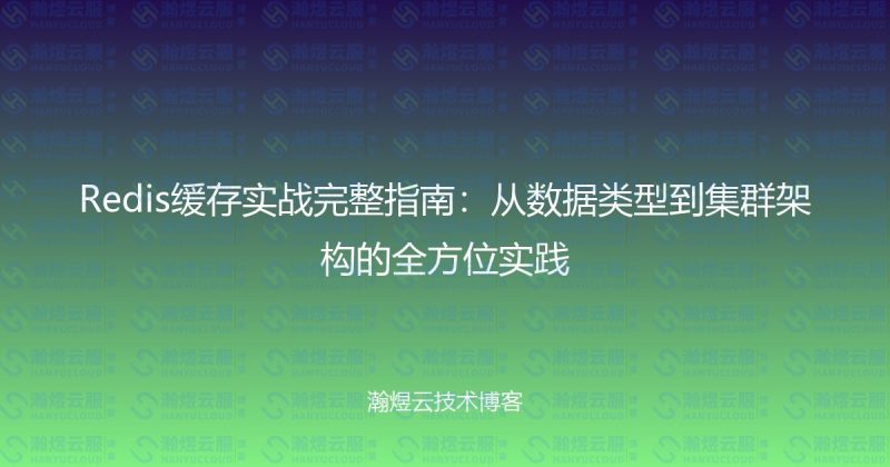 Redis缓存实战完整指南:从数据类型到集群架构的全方位实践-瀚煜云服
