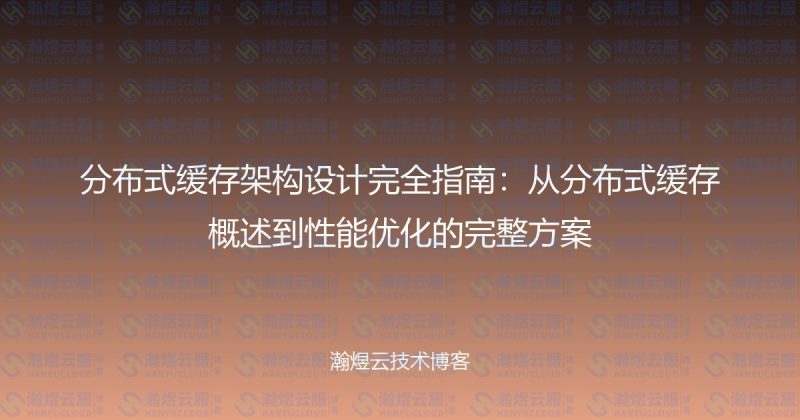 分布式缓存架构设计完全指南：从分布式缓存概述到性能优化的完整方案-瀚煜云服