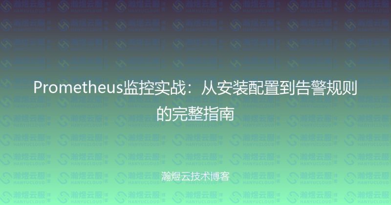 Prometheus监控实战:从安装配置到告警规则的完整指南-瀚煜云服