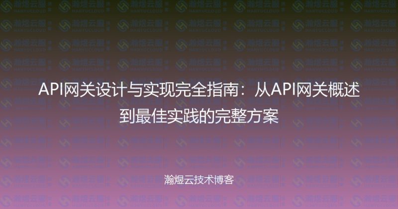 API网关设计与实现完全指南：从API网关概述到最佳实践的完整方案-瀚煜云服