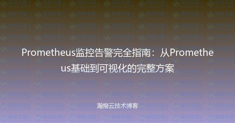 Prometheus监控告警完全指南：从Prometheus基础到可视化的完整方案-瀚煜云服