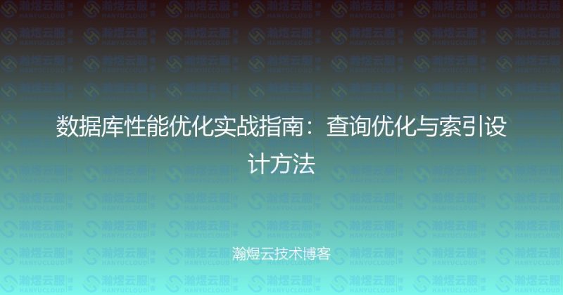 数据库性能优化实战指南：查询优化与索引设计方法-瀚煜云服