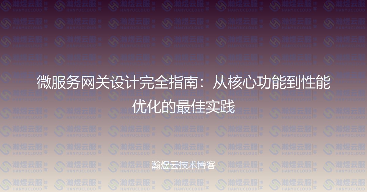 微服务网关设计完全指南：从核心功能到性能优化的最佳实践-瀚煜云服