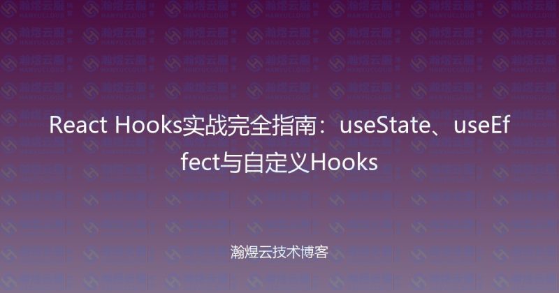React Hooks实战完全指南：useState、useEffect与自定义Hooks-瀚煜云服