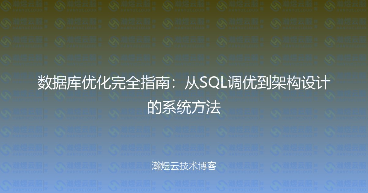 数据库优化完全指南：从SQL调优到架构设计的系统方法-瀚煜云服