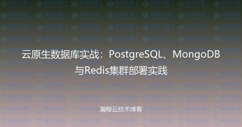 云原生数据库实战:PostgreSQL、MongoDB与Redis集群部署实践-瀚煜云服