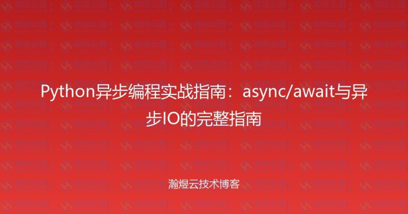 Python异步编程实战指南:async/await与异步IO的完整指南-瀚煜云服