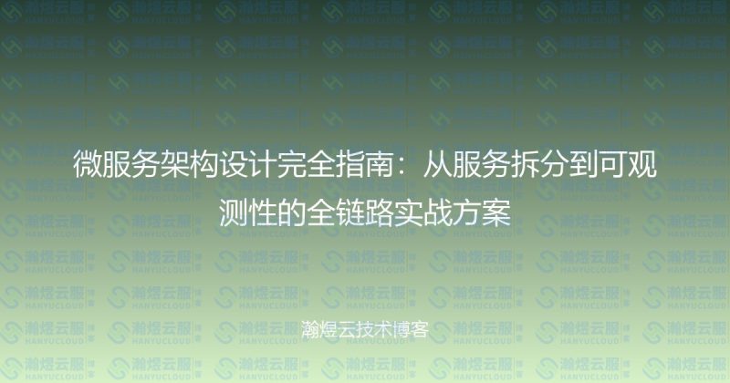 微服务架构设计完全指南:从服务拆分到可观测性的全链路实战方案-瀚煜云服