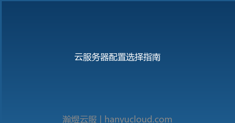 云服务器配置选择指南-瀚煜云服