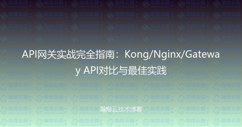 API网关实战完全指南:Kong/Nginx/Gateway API对比与最佳实践-瀚煜云服