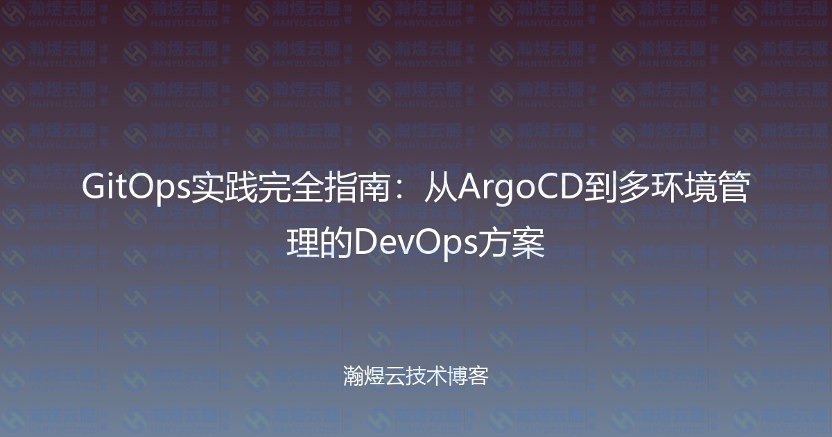 GitOps实践完全指南：从ArgoCD到多环境管理的DevOps方案-瀚煜云服