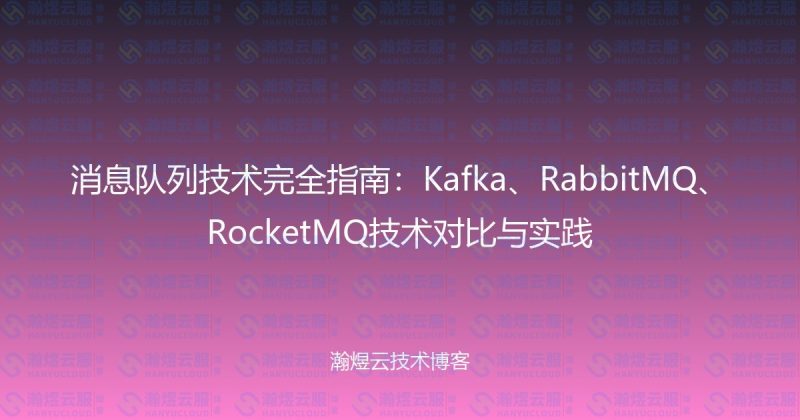消息队列技术完全指南：Kafka、RabbitMQ、RocketMQ技术对比与实践-瀚煜云服
