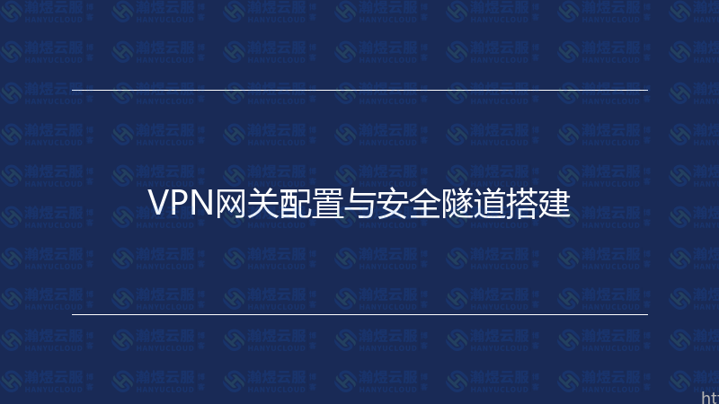 VPN网关配置与安全隧道搭建-瀚煜云服