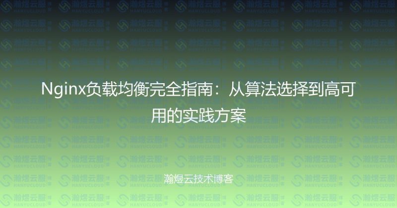 Nginx负载均衡完全指南：从算法选择到高可用的实践方案-瀚煜云服