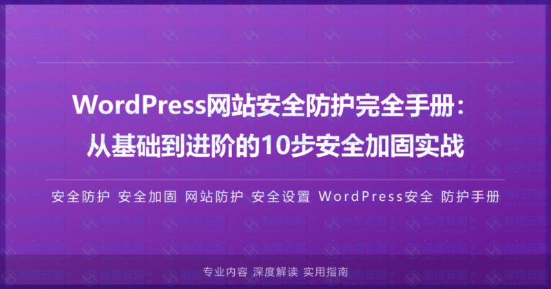 WordPress网站安全防护完全手册:从基础到进阶的10步安全加固实战-瀚煜云服