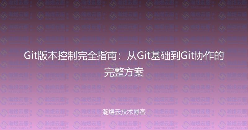 Git版本控制完全指南：从Git基础到Git协作的完整方案-瀚煜云服