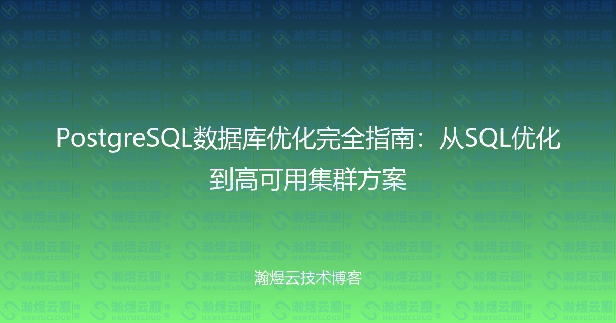 PostgreSQL数据库优化完全指南：从SQL优化到高可用集群方案-瀚煜云服
