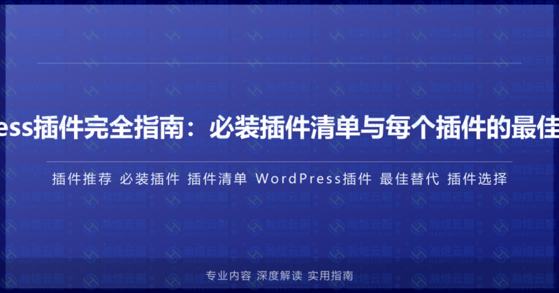 WordPress插件完全指南:必装插件清单与每个插件的最佳替代选择-瀚煜云服