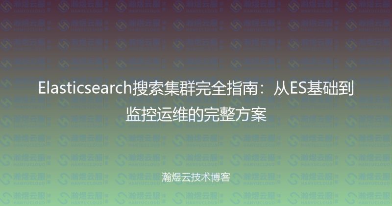 Elasticsearch搜索集群完全指南：从ES基础到监控运维的完整方案-瀚煜云服
