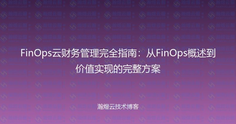 FinOps云财务管理完全指南:从FinOps概述到价值实现的完整方案-瀚煜云服