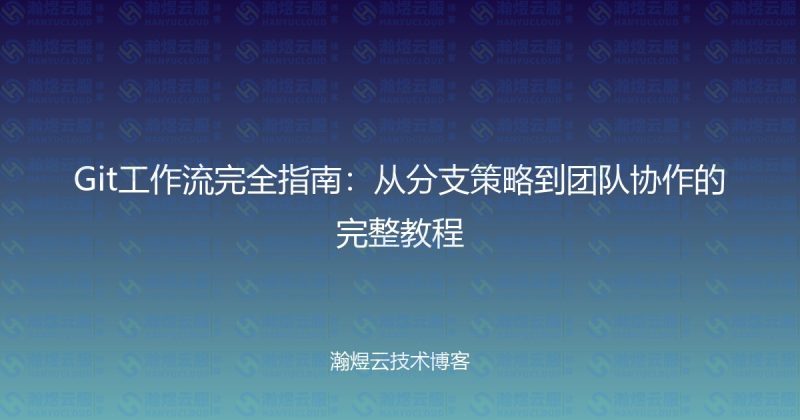 Git工作流完全指南：从分支策略到团队协作的完整教程-瀚煜云服