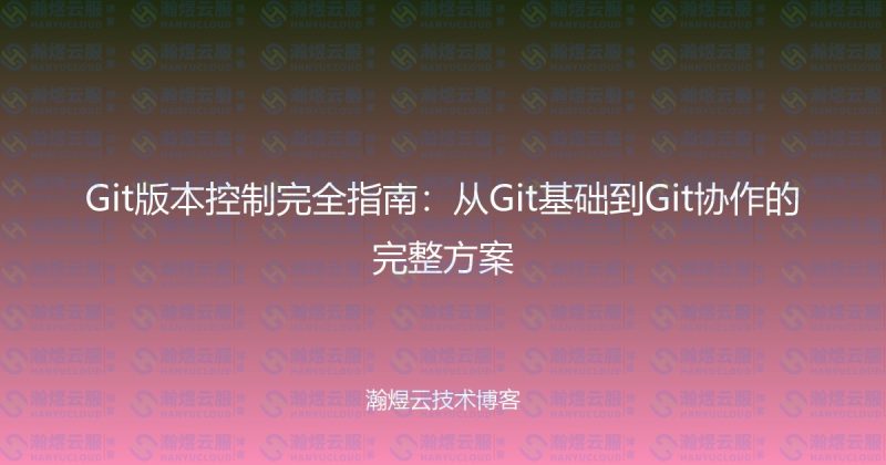 Git版本控制完全指南：从Git基础到Git协作的完整方案-瀚煜云服