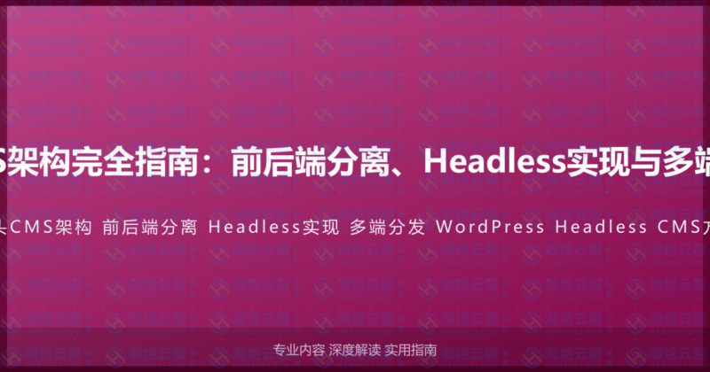 WordPress无头CMS架构完全指南：前后端分离、Headless实现与多端内容分发的完整方案-瀚煜云服
