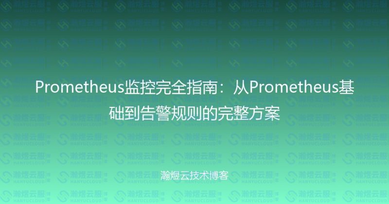 Prometheus监控完全指南：从Prometheus基础到告警规则的完整方案-瀚煜云服