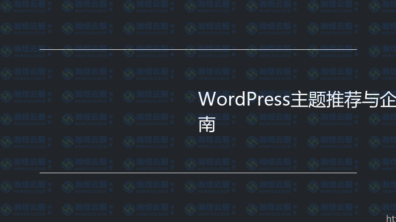 WordPress主题推荐与企业建站实战指南-瀚煜云服
