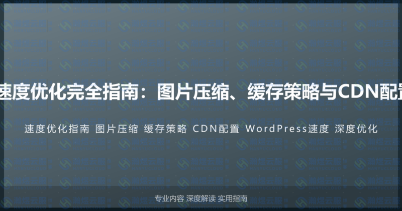WordPress网站速度优化完全指南：图片压缩、缓存策略与CDN配置的深度优化教程-瀚煜云服