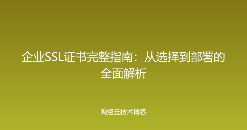 企业SSL证书完整指南:从选择到部署的全面解析-瀚煜云服