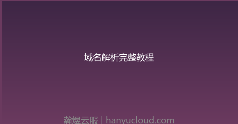 域名解析完整教程-瀚煜云服