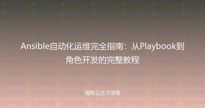 Ansible自动化运维完全指南：从Playbook到角色开发的完整教程-瀚煜云服