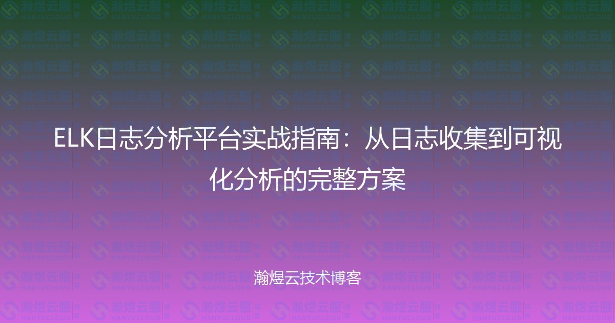 ELK日志分析平台实战指南：从日志收集到可视化分析的完整方案-瀚煜云服