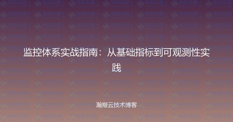 监控体系实战指南：从基础指标到可观测性实践-瀚煜云服